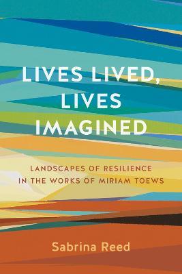 Lives Lived, Lives Imagined: Landscapes of Resilience in the Works of Miriam Toews - Sabrina Reed