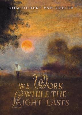 We Work While the Light Lasts - Dom Hubert Van Zeller