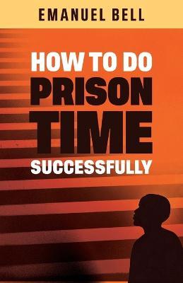 How To Do Prison Time Successfully - Emanuel Bell
