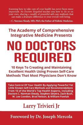 No Doctors Required: 10 Keys To Creating and Maintaining Excellent Health Using Proven Self-Care Methods That Most Physicians Don't Know - Larry Trivieri