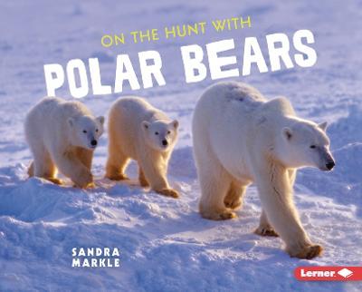 On the Hunt with Polar Bears - Sandra Markle