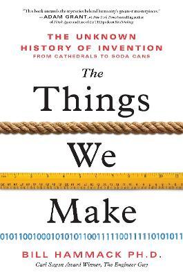 The Things We Make: The Unknown History of Invention from Cathedrals to Soda Cans - Bill Hammack
