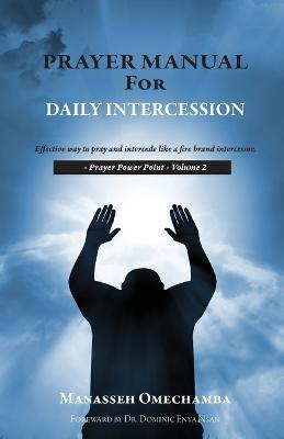 Prayer Manual For Daily Intercession: Effective way to pray and intercede like a fire brand intercessor. - Manasseh Omechamba