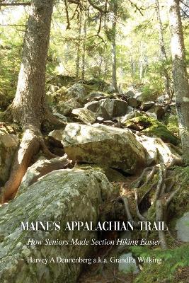 Maine's Appalachian Trail: How Seniors Made Section Hiking Easier - Harvey A. Dennenberg