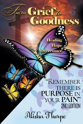 From Grief to Goodness: Remember There Is Purpose In Your Pain 2nd Edition - Alisha Thorpe