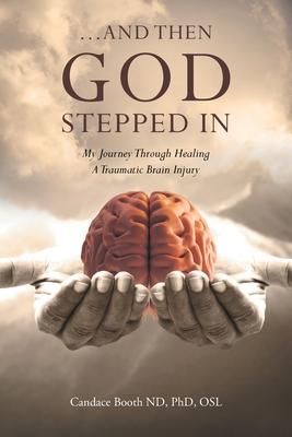 ...And Then God Stepped In: My Journey Through Healing A Traumatic Brain Injury - Candace Booth Nd Osl