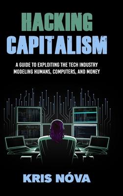 Hacking Capitalism: Modeling, Humans, Computers, and Money. - Kris Nva