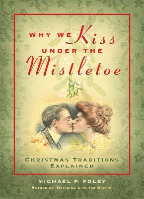 Why We Kiss Under the Mistletoe: Christmas Traditions Explained - Michael P. Foley