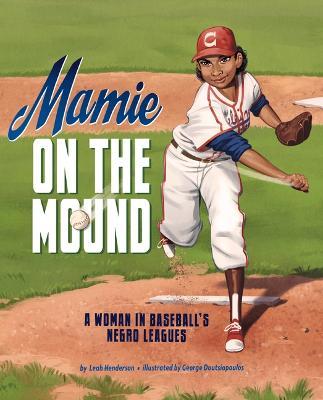 Mamie on the Mound: A Woman in Baseball's Negro Leagues - Leah Henderson