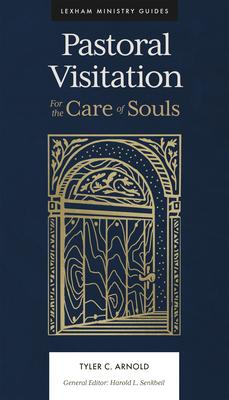Pastoral Visitation: For the Care of Souls - Tyler C. Arnold