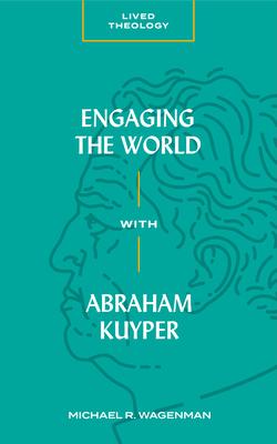 Engaging the World with Abraham Kuyper - Michael R. Wagenman