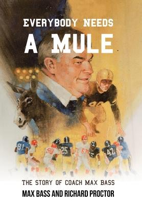 Everybody Needs a Mule: The Story of Coach Max Bass - Max Bass