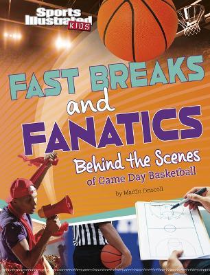 Fast Breaks and Fanatics: Behind the Scenes of Game Day Basketball - Martin Driscoll