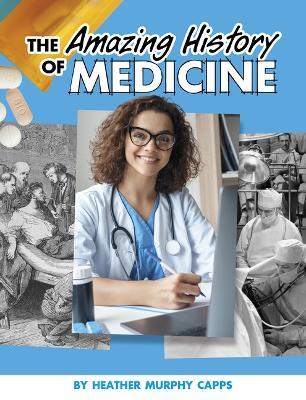 The Amazing History of Medicine - Heather Murphy Capps