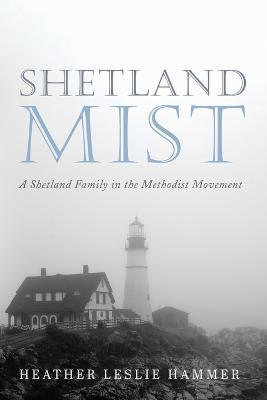 Shetland Mist: A Shetland Family in the Methodist Movement - Heather Leslie Hammer