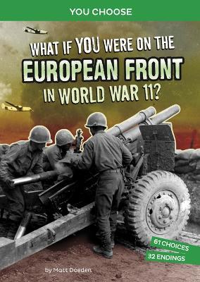 What If You Were on the European Front in World War II?: An Interactive History Adventure - Matt Doeden
