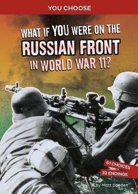 What If You Were on the Russian Front in World War II?: An Interactive History Adventure - Matt Doeden