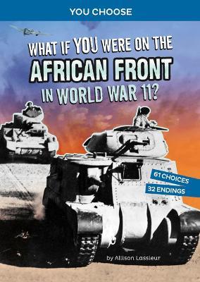 What If You Were on the African Front in World War II?: An Interactive History Adventure - Allison Lassieur