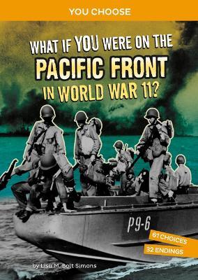 What If You Were on the Pacific Front in World War II?: An Interactive History Adventure - Lisa M. Bolt Simons