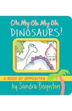 Oh My Oh My Oh Dinosaurs!: A Book of Opposites - Sandra Boynton