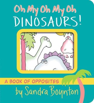 Oh My Oh My Oh Dinosaurs!: A Book of Opposites - Sandra Boynton