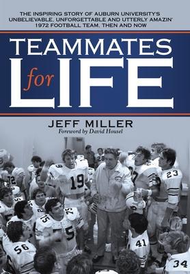 Teammates for Life: The Inspiring Story of Auburn University's Unbelievable, Unforgettable and Utterly Amazin' 1972 Football Team, Then an - Jeff Miller