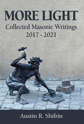 More Light: Collected Masonic Writings 2017 - 2021 - Austin Shifrin