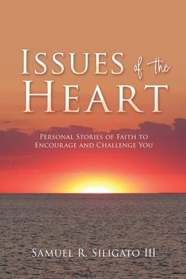 Issues of the Heart: Personal Stories of Faith to Encourage and Challenge You - Samuel R. Siligato Iiii