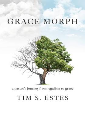 Grace Morph: A Pastor's Journey from Legalism to Grace - Tim S. Estes