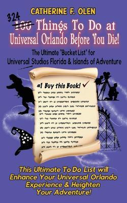 One Hundred Things to do at Universal Orlando Before you Die: The Ultimate Bucket List for Universal Studios Florida and Islands of Adventure - Catherine F. Olen