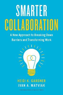 Smarter Collaboration: A New Approach to Breaking Down Barriers and Transforming Work - Heidi K. Gardner