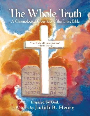The Whole Truth: A Chronological Overview of the Entire Bible - Judith B. Henry