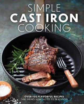 Simple Cast Iron Cooking: Over 100 Flavorful Recipes That Bring New Taste to Tradition - The Coastal Kitchen