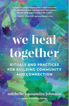 We Heal Together: Rituals and Practices for Building Community and Connection - Michelle Cassandra Johnson