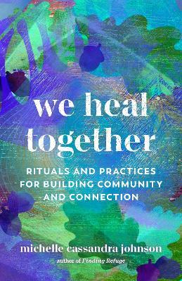 We Heal Together: Rituals and Practices for Building Community and Connection - Michelle Cassandra Johnson