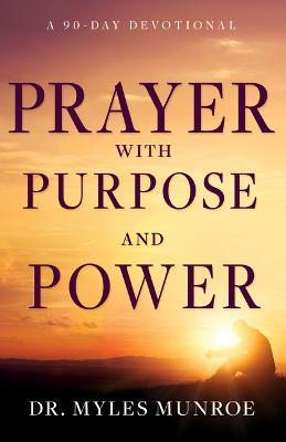 Prayer with Purpose and Power: A 90-Day Devotional - Myles Munroe