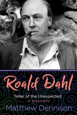 Roald Dahl: Teller of the Unexpected: A Biography - Matthew Dennison