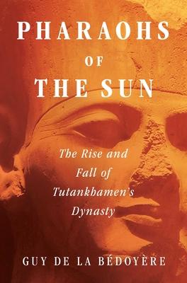 Pharaohs of the Sun: The Rise and Fall of Tutankhamun's Dynasty - Guy De La Bédoyère