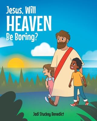 Jesus, Will Heaven be Boring? - Jodi Stuckey Benedict