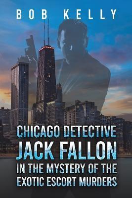 Chicago Detective Jack Fallon in the Mystery of the Exotic Escort Murders - Bob Kelly