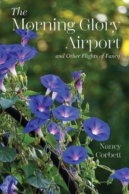 The Morning Glory Airport and Other Flights of Fancy - Nancy Corbett