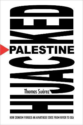 Palestine Hijacked: How Zionism Forged an Apartheid State from River to Sea - Thomas Suárez