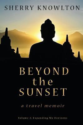 Beyond the Sunset, a travel memoir: Volume 2: Expanding My Horizons - Sherry Knowlton