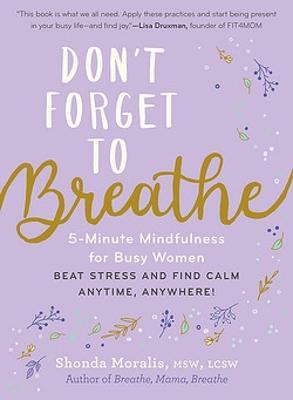 Don't Forget to Breathe: 5-Minute Mindfulness for Busy Women--Beat Stress and Find Calm Anytime, Anywhere! - Shonda Moralis