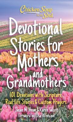 Chicken Soup for the Soul: Devotional Stories for Mothers and Grandmothers: 101 Devotions with Scripture, Real-Life Stories & Custom Prayers - Susan Heim