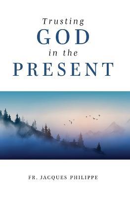 Trusting God in the Present - Jacques Philippe