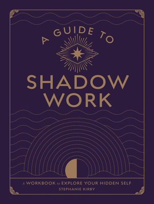 A Guide to Shadow Work: A Workbook to Explore Your Hidden Self - Stephanie Kirby
