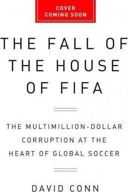 The Fall of the House of Fifa: The Multimillion-Dollar Corruption at the Heart of Global Soccer - David Conn
