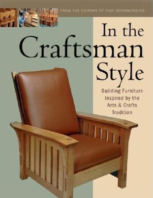 In the Craftsman Style: Building Furniture Inspired by the Arts & Crafts T - Editors Of Fine Woodworking