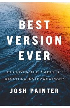 Coperta cărții 'Best Version Ever: Discover the MAGIC of Becoming Extraordinary - Josh Painter'